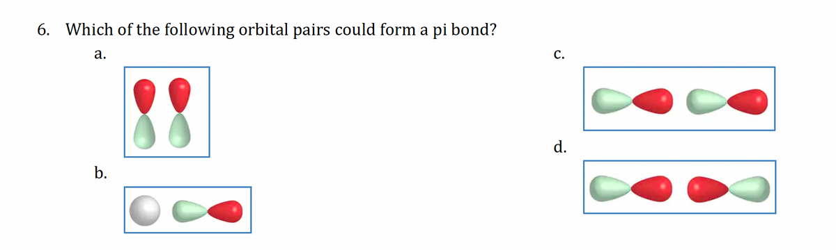 6. Which of the following orbital pairs could form a pi bond?
a.
b.
C.
d.