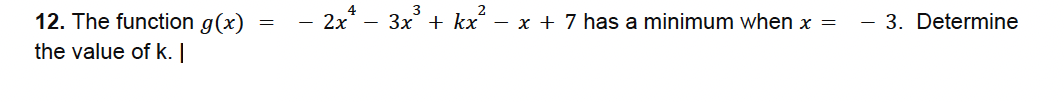 12. The function g(x)
the value of k. |
=
-
2xª − 3x³ + kx² − x + 7 has a minimum when x =
-
3. Determine