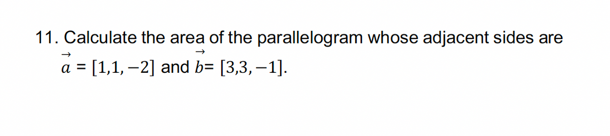 11. Calculate the area of the parallelogram whose adjacent sides are
->
a = [1,1, 2] and b= [3,3,−1].