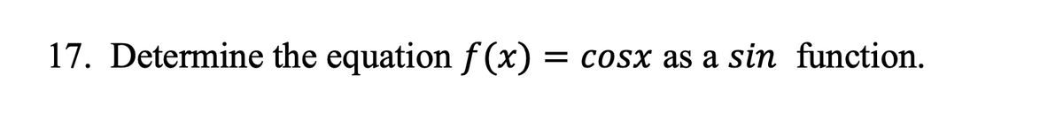 17. Determine the equation f(x) = cosx as a sin function.