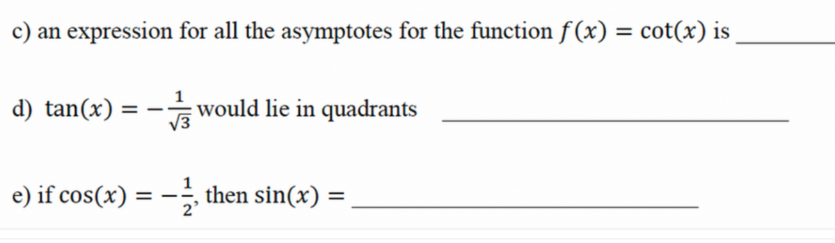 c) an expression for all the asymptotes for the function f(x) = cot(x) is
d) tan(x) = - would lie in quadrants
e) if cos(x) = -1, then sin(x) =
2