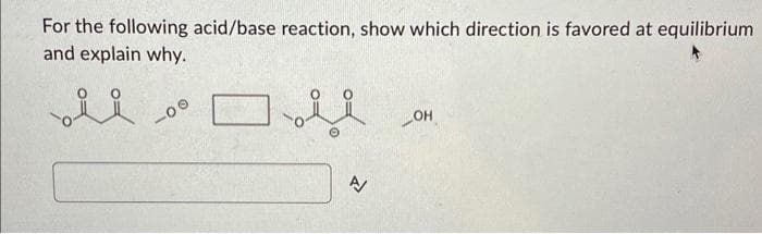 For the following acid/base reaction, show which direction is favored at equilibrium
and explain why.
ii
-00
ن
A/
_OH