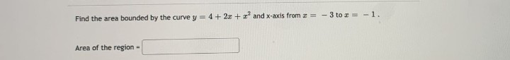 Find the area bounded by the curve y = 4 + 2x + z² and x-axis from = -3 to z = -1.
Area of the region -