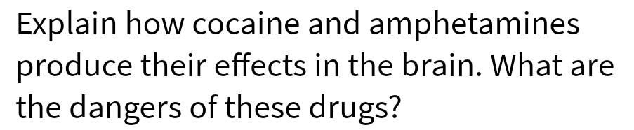 Explain how cocaine and amphetamines
produce their effects in the brain. What are
the dangers of these drugs?
