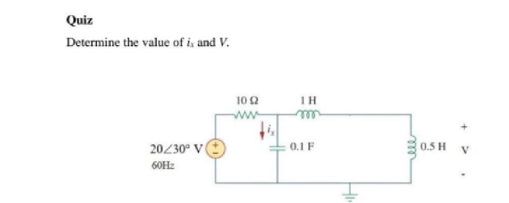 Quiz
Determine the value of i and V.
20230° Vi
60Hz
10 (2
www
1 H
T
0.1 F
ele
0.5 H
V