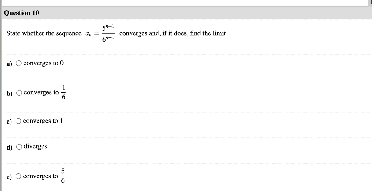 Question 10
5n+1
converges and, if it does, find the limit.
State whether the sequence an =
67-1
converges to 0
b)
1
converges to
converges to 1
diverges
5
converges to
