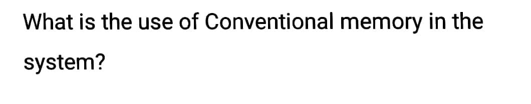 What is the use of Conventional memory in the
system?