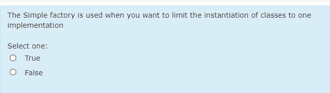 The Simple factory is used when you want to limit the instantiation of classes to one
implementation
Select one:
O True
O False
