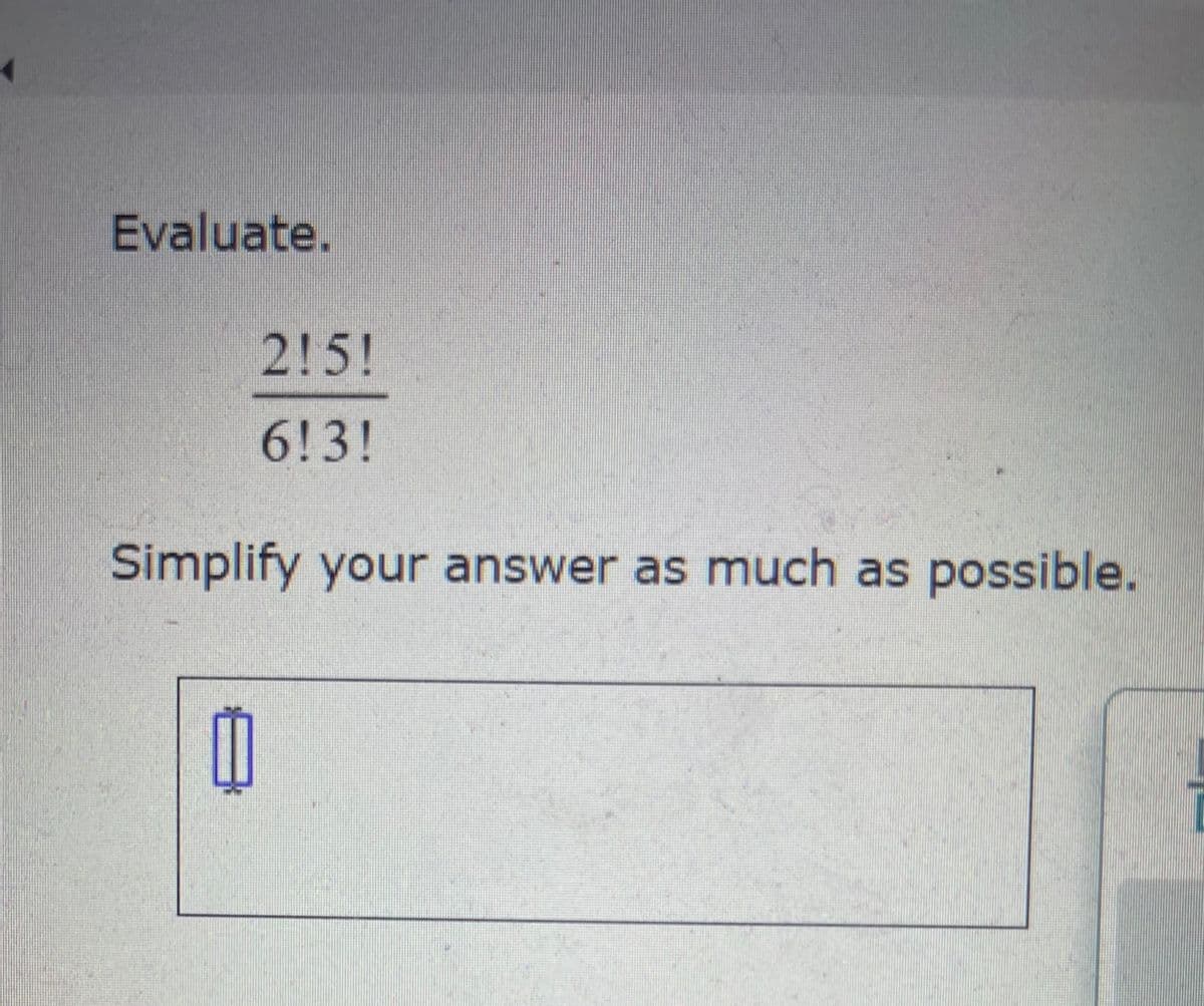 Evaluate.
215!
6!3!
Simplify your answer as much as possible.
0