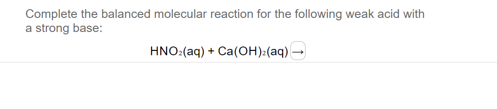 Complete the balanced molecular reaction for the following weak acid with
a strong base:
HNO:(aq) + Ca(OH):(aq) -
