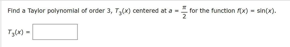 Find a Taylor polynomial of order 3, T,(x) centered at a =
T
for the function f(x)
sin(x).
T3(x) =
