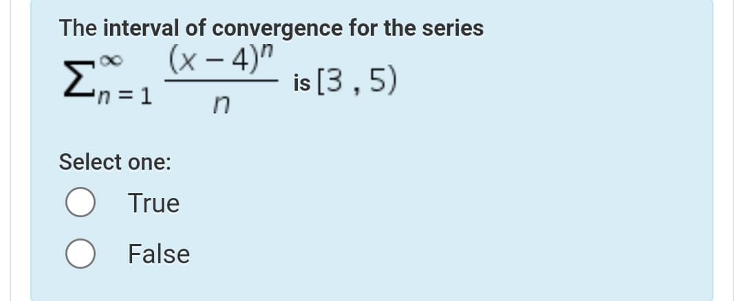 The interval of convergence for the series
(x – 4)"
Σ
is [3, 5)
in
'n =D1
Select one:
True
False
