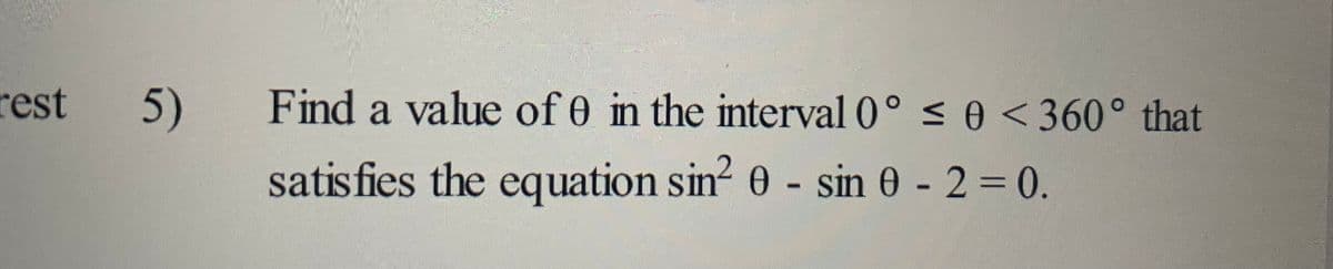 rest 5)
Find a value of 0 in the interval 0° ≤ 0 < 360° that
satisfies the equation sin² 0 - sin 0 - 2 = 0.