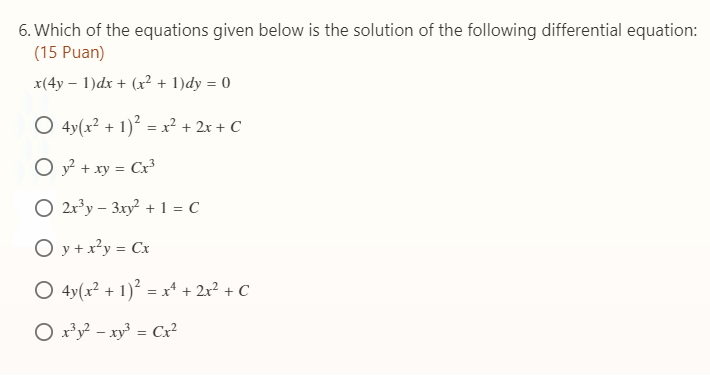 6. Which of the equations given below is the solution of the following differential equation:
(15 Puan)
x(4y – 1)dx + (x² + 1)dy = 0
O 4y(x? + 1)? = x² + 2x + C
O y? + xy = Cx³3
O 2r*y – 3xy + 1 = C
O y + x²y = Cx
O 4y(x² + 1)² = x" + 2x? + C
O x³y² – xy³ = Cx²
