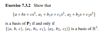 Exercise 7.3.2 Show that
{a+bx+cx², a₁ +b₁x+c₁x², a₂ + b₂x+c²₂x²}
is a basis of P₂ if and only if
{(a, b, c), (a₁, b₁, C₁), (a2, b₂, c₂)} is a basis of R³.