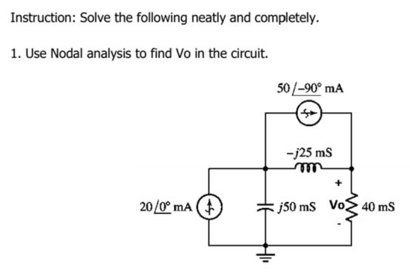 Instruction: Solve the following neatly and completely.
1. Use Nodal analysis to find Vo in the circuit.
20/0° mA (
50/-90° mA
-j25 mS
m
j50 mS Vo
40 mS