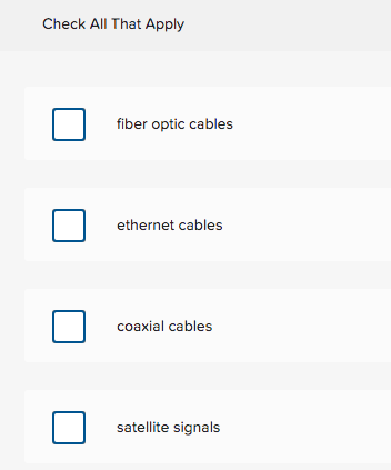 Check All That Apply
fiber optic cables
ethernet cables
coaxial cables
satellite signals