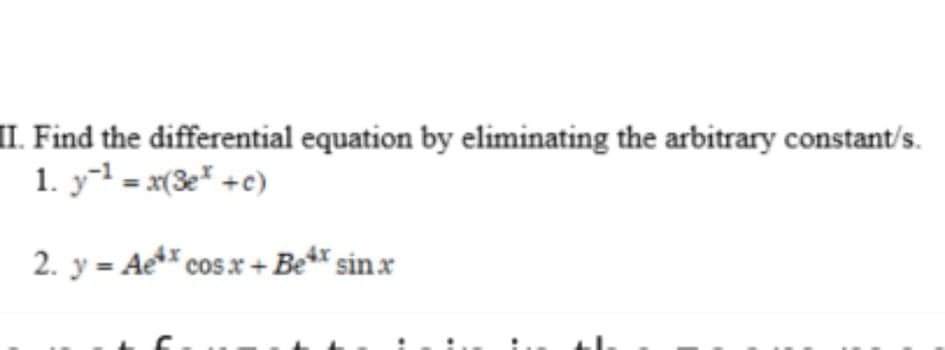 II. Find the differential equation by eliminating the arbitrary constant/s.
1. y-¹ = x(3e* + c)
2. y = Ae* cos x +Bex sinx