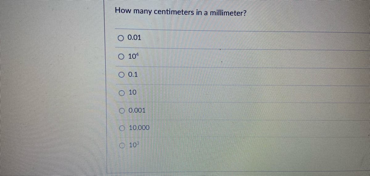 How many centimeters in a millimeter?
O 0.01
O 101
O 0.1
O 10
O 0.001
O 10.000
O 10
