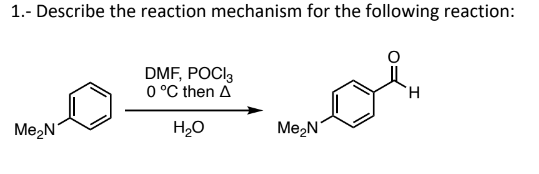 1.- Describe the reaction mechanism for the following reaction:
Me₂N
DMF, POCI3
0 °C then A
H₂O
Me₂N
H
