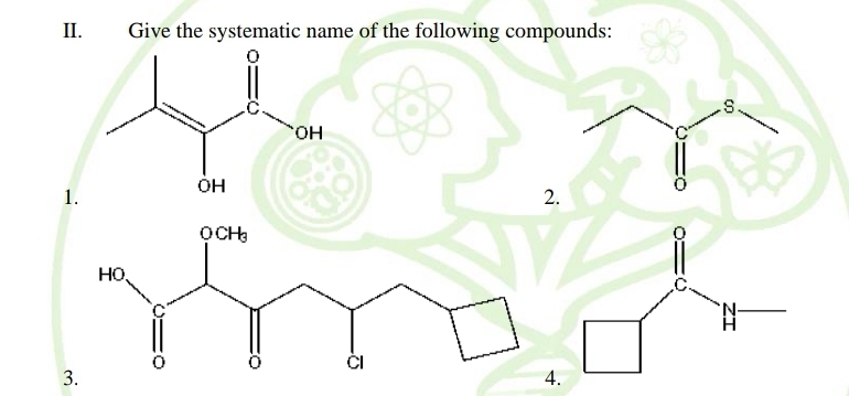 II.
Give the systematic name of the following compounds:
.s.
но,
он
1.
OCH:
HO.
ĆI
3.
4.
ŻI
2.
