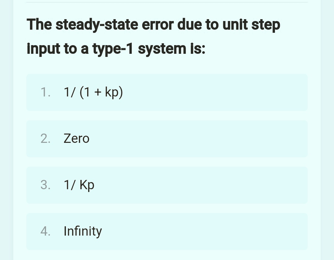 The steady-state error due to unit step
input to a type-1 system is:
1. 1/(1+ kp)
2. Zero
3. 1/ Kp
4. Infinity