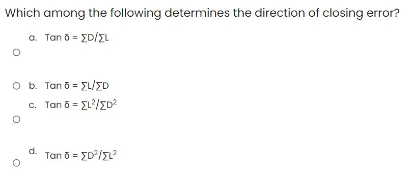 Which among the following determines the direction of closing error?
a. Tanō = [D/EL
O b. Tanō = [L/ED
c. Tan ō = [L²/ED²
d.
Tan ō = [D²/>L²