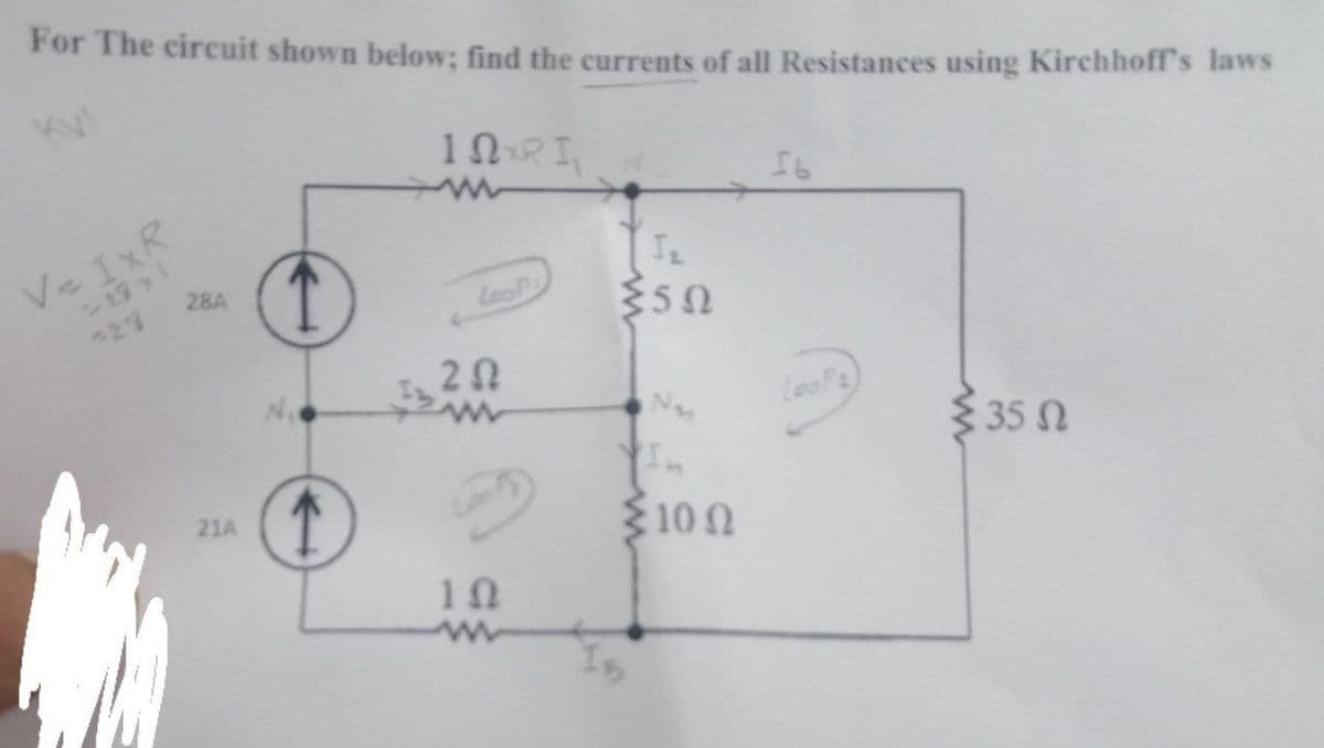 For The circuit shown below; find the currents of all Resistances using Kirchhoff's laws
10RI
16
Ve IxR
19 y 1
28A
27
LooP
20
$35 N
21A
10 0
