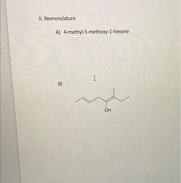 II. Nomenclature
A) 4-methyl-5-methoxy-1-hexyne
B)
