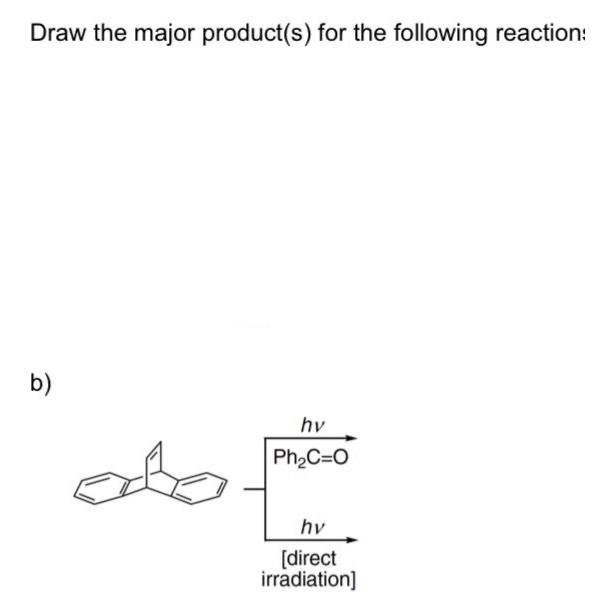Draw the major product(s) for the following reaction:
b)
hv
| Ph2C=O
hv
[direct
irradiation]