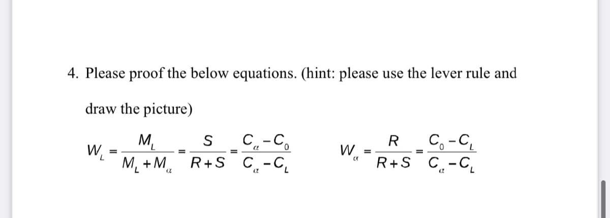 4. Please proof the below equations. (hint: please use the lever rule and
draw the picture)
R C,-C
R+S C.-C.
C-C,
My
W.
M¸ + M R+S C.-C̟
S
%3D
=
