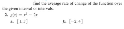 find the average rate of change of the function over
the given interval or intervals.
2. g(x) = x² – 2x
a. [1,3]
b. [-2, 4]
