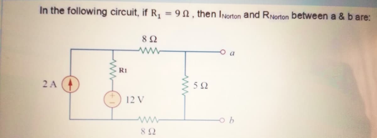 In the following circuit, if R, = 9N, then INorton and RNorton between a & b are:
R1
2 A
12 V
82
