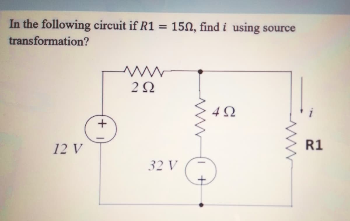 In the following circuit if R1 =
15N, find i using source
%D
transformation?
2Ω
12 V
R1
32 V
