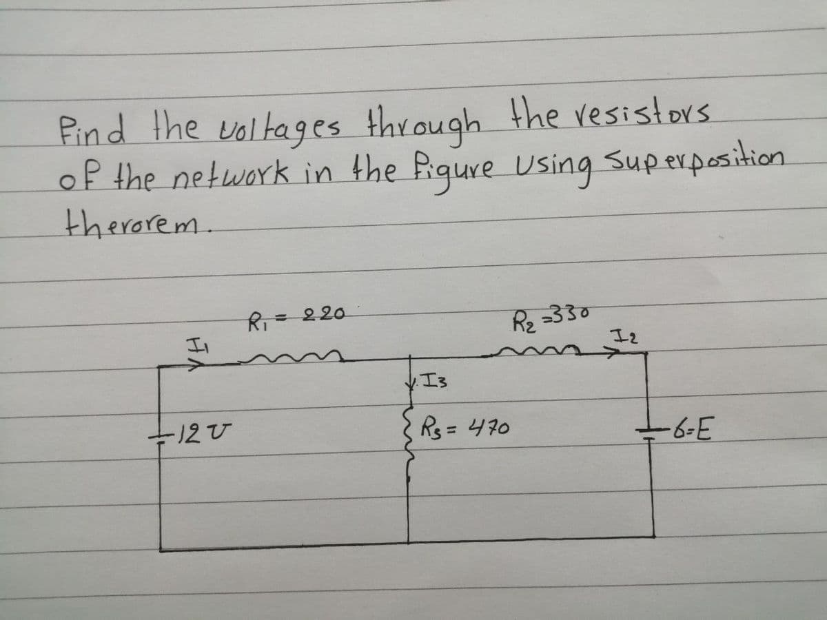 Pind the voltages through the resistors
of the network in the Piqure Using Superposition
therarem.
R=220
R2 =330
I2
I3
-6-E
%3D
HA
