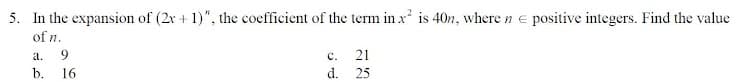 5. In the expansion of (2x + 1)", the coefficient of the term in x is 40n, where n e positive integers. Find the value
of n.
а.
9
с.
21
b. 16
d. 25
