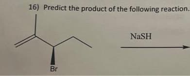 16) Predict the product of the following reaction.
Br
NaSH