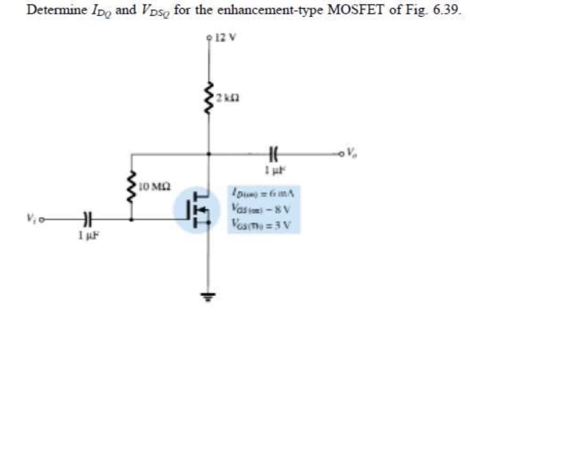 Determine Ipo and VDsg for the enhancement-type MOSFET of Fig. 6.39.
9 12 V
2 kn
10 MQ
yw9 D CU
Vasii-8V
VosT=3 V
1 F
