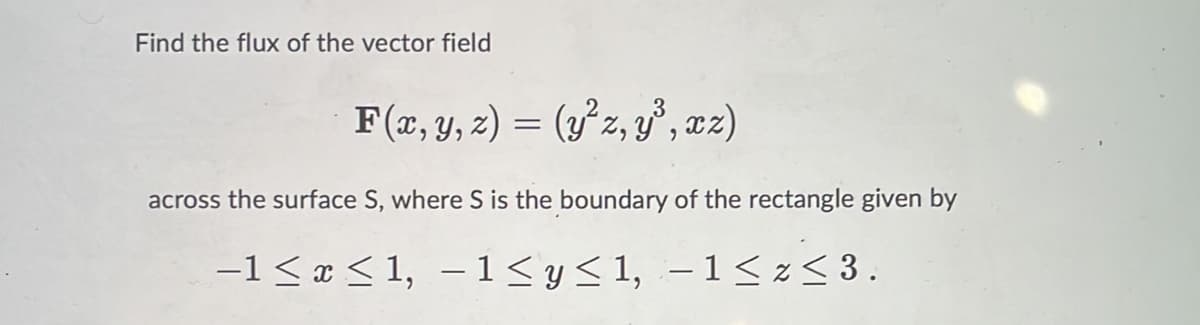 Find the flux of the vector field
F(x, y, 2) = (y'z, y, az)
across the surface S, where S is the boundary of the rectangle given by
-1 < x < 1, –1<y<1, –1<z< 3.
