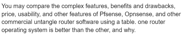 You may compare the complex features, benefits and drawbacks,
price, usability, and other features of Pfsense, Opnsense, and other
commercial untangle router software using a table. one router
operating system is better than the other, and why.