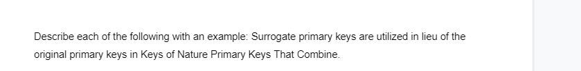 Describe each of the following with an example: Surrogate primary keys are utilized in lieu of the
original primary keys in Keys of Nature Primary Keys That Combine.
