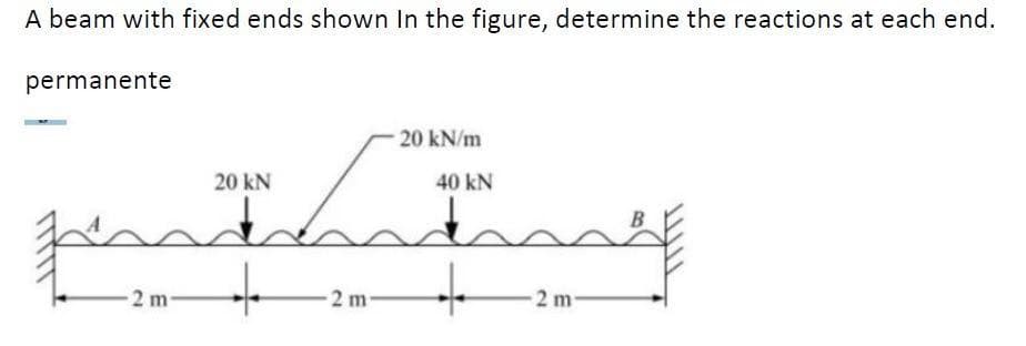 A beam with fixed ends shown in the figure, determine the reactions at each end.
permanente
20 KN
حم
قحط
2 m
+
2 m
20 kN/m
40 kN
محا
+
2 m