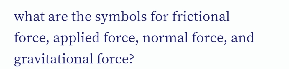 what are the symbols for frictional
force, applied force, normal force, and
gravitational force?