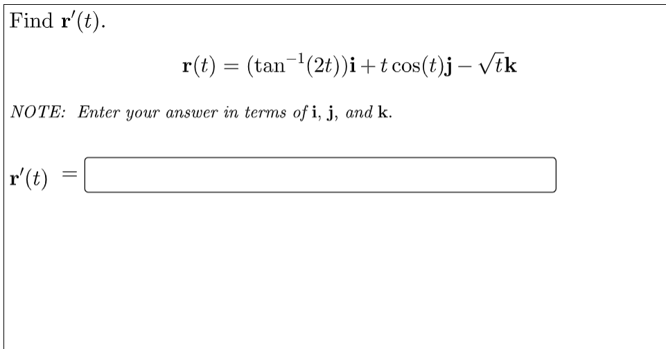 Find r'(t).
r(t) = (tan¬(2t))i+t cos(t)j – vtk
NOTE: Enter your answer in terms of i, j, and k.
r'(t)
