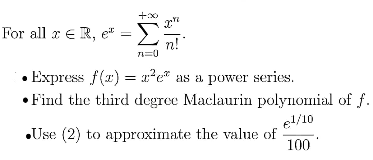 For all x E R, eª =
n!"
n=0
Express f(x) = x²e* as a power series.
• Find the third degree Maclaurin polynomial of f.
el/10
•Use (2) to approximate the value of
100
