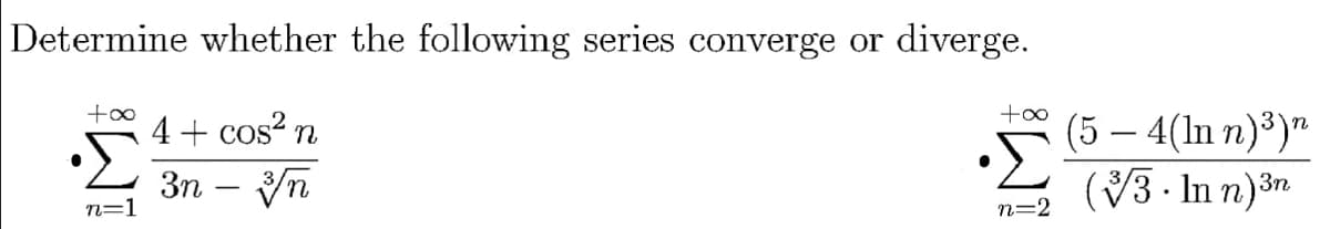 Determine whether the following series converge or diverge.
4 + cos? n
(5 – 4(In n)³)"
3n – yn
(V3 . In n)3n
n=1
n=2
