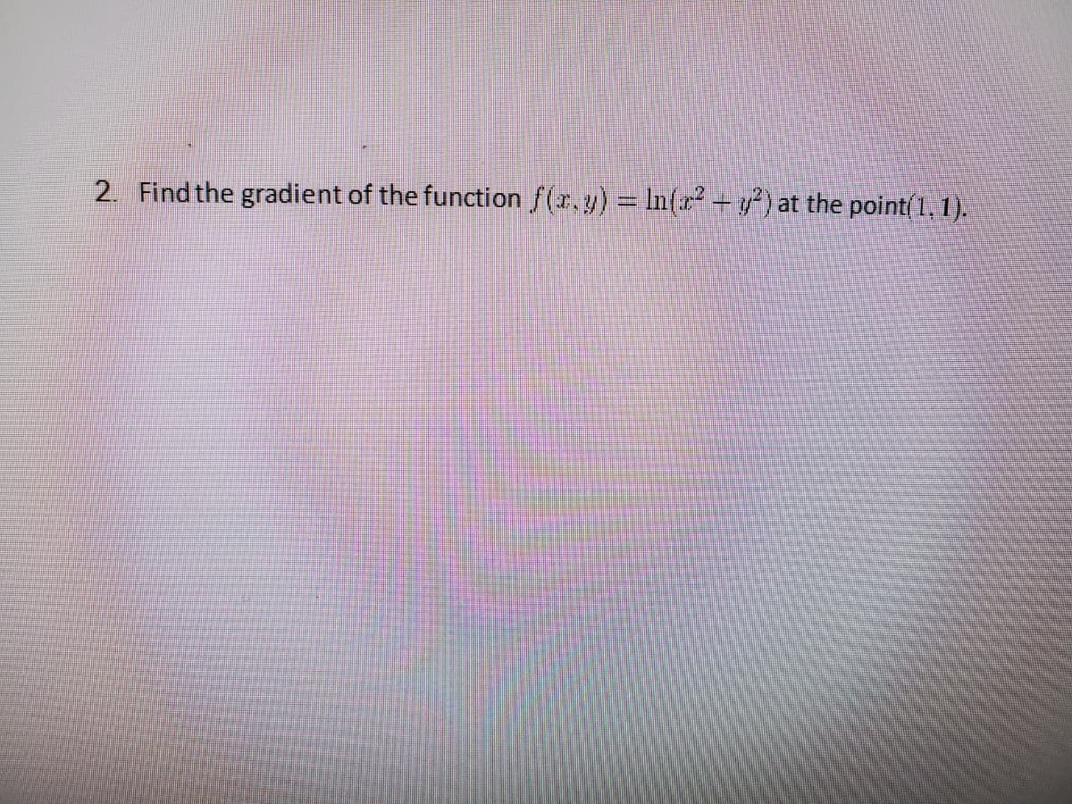 2. Find the gradient of the function f(r.y) In(r² – y? ) at the point(1, 1).
