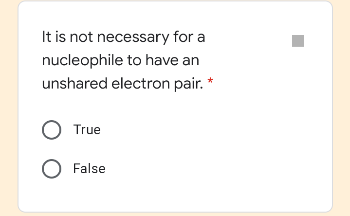 It is not necessary for a
nucleophile to have an
unshared electron pair.
O True
O False
