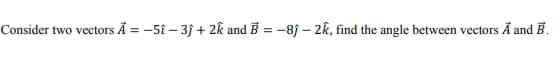 Consider two vectors Å = -5i – 3j + 2k and B = -8j – 2k, find the angle between vectors Å and B.
