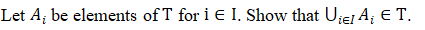 Let A; be elements of T for i E I. Show that Uiel A¡ E T.